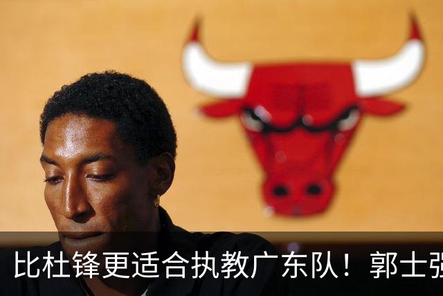 比杜锋更适合执教广东队！郭士强力保崔永熙，徐昕与焦泊乔大爆发