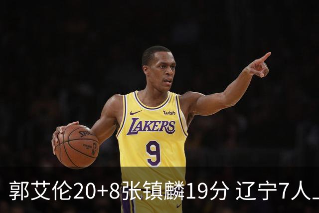 郭艾伦20+8张镇麟19分 辽宁7人上双力克深圳