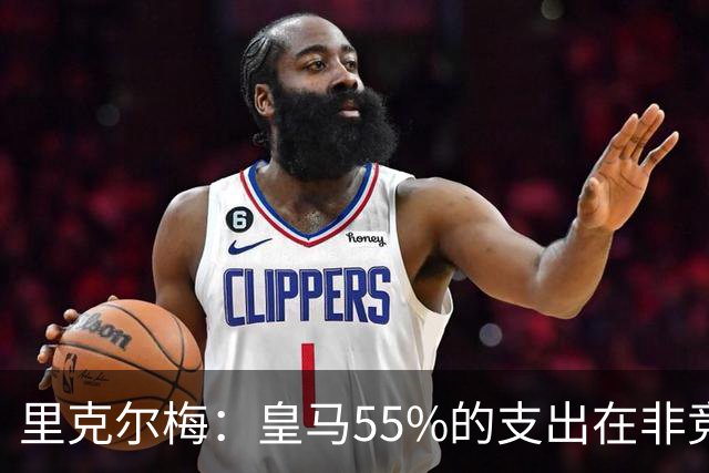 里克尔梅：皇马55%的支出在非竞技领域 皇马TV收视率极低开支巨大