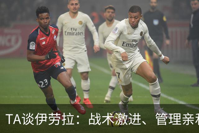 TA谈伊劳拉：战术激进、管理亲和、场内激情、媒体冷静